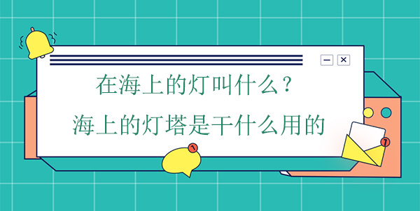 在海上的燈叫什么？海上的燈塔是干什么用的