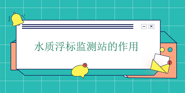 水質(zhì)浮標(biāo)監(jiān)測站干嘛的？作用是什么